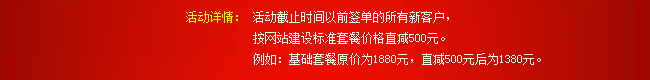 活動詳情：活動截止時間以前簽單的所有新客戶，按網站建設標準套餐價格直減500元。例如：基礎套餐原價為1880元，直減500元后為1380元。